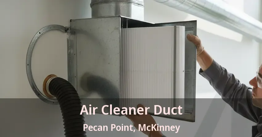 Air Cleaner Duct Pecan Point, McKinney - TX Air Cleaner Duct Pecan Point, McKinney - TX