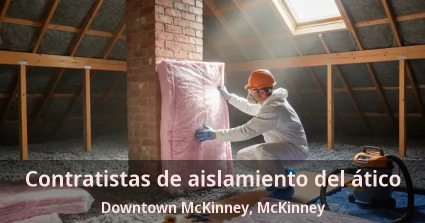 Contratistas de aislamiento del ático Downtown McKinney, McKinney - TX