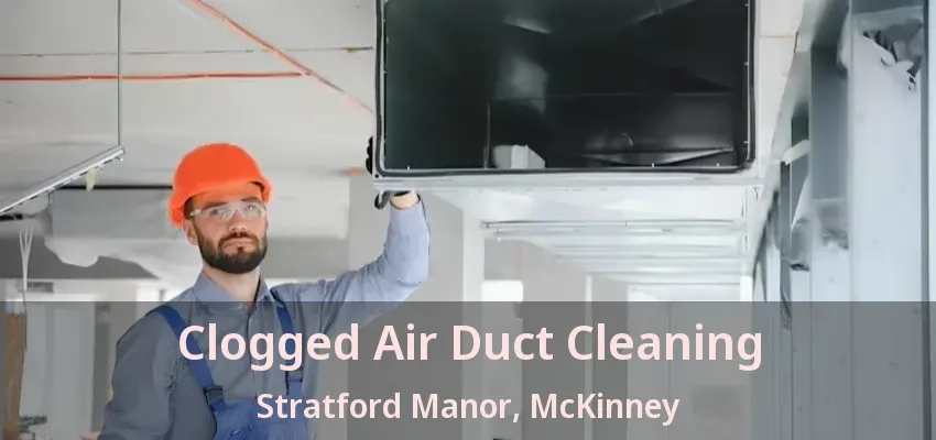 Clogged Air Duct Cleaning Stratford Manor, McKinney - TX