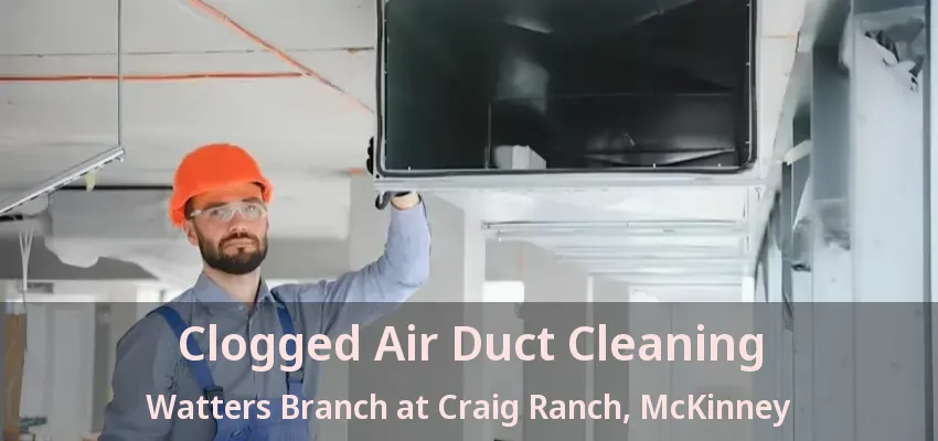 Clogged Air Duct Cleaning Watters Branch at Craig Ranch, McKinney - TX