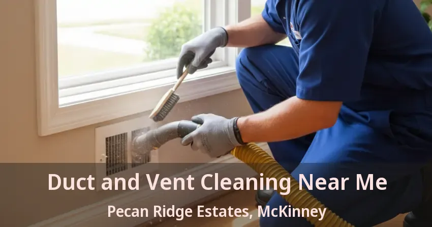 Duct and Vent Cleaning Near Me Pecan Ridge Estates, McKinney - TX Duct and Vent Cleaning Near Me Pecan Ridge Estates, McKinney - TX