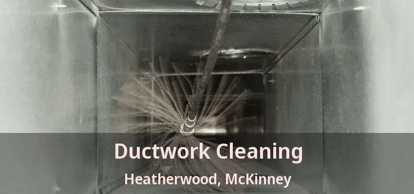 Ductwork Cleaning Heatherwood, McKinney - TX