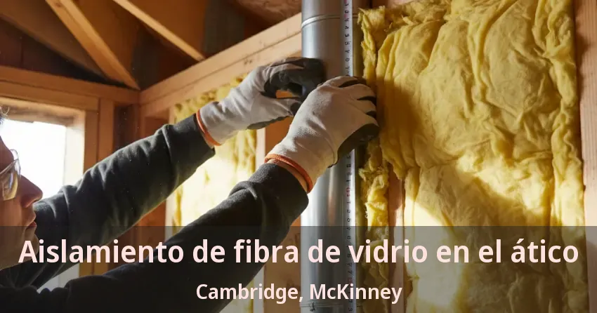 Aislamiento de fibra de vidrio en el ático Cambridge, McKinney - TX Aislamiento de fibra de vidrio en el ático Cambridge, McKinney - TX