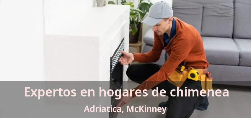Expertos en hogares de chimenea Adriatica, McKinney - TX