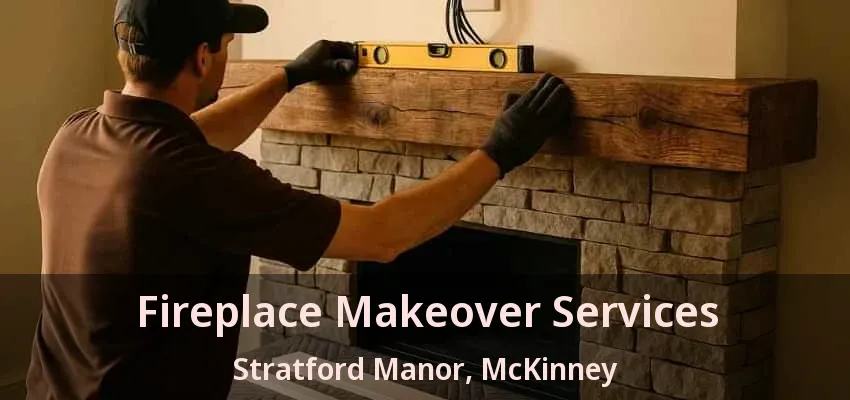 Fireplace Makeover Services Stratford Manor, McKinney - TX