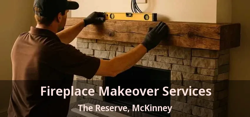 Fireplace Makeover Services The Reserve, McKinney - TX