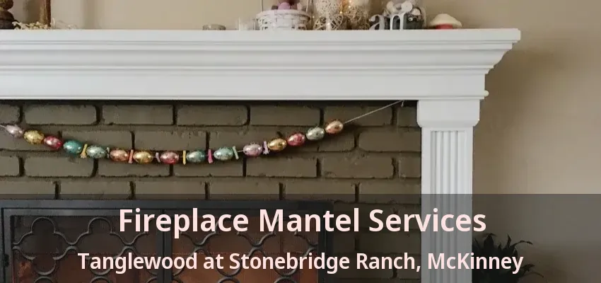 Fireplace Mantel Services Tanglewood at Stonebridge Ranch, McKinney - TX
