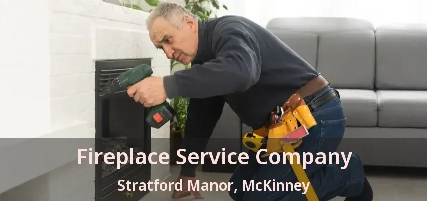 Fireplace Service Company Stratford Manor, McKinney - TX