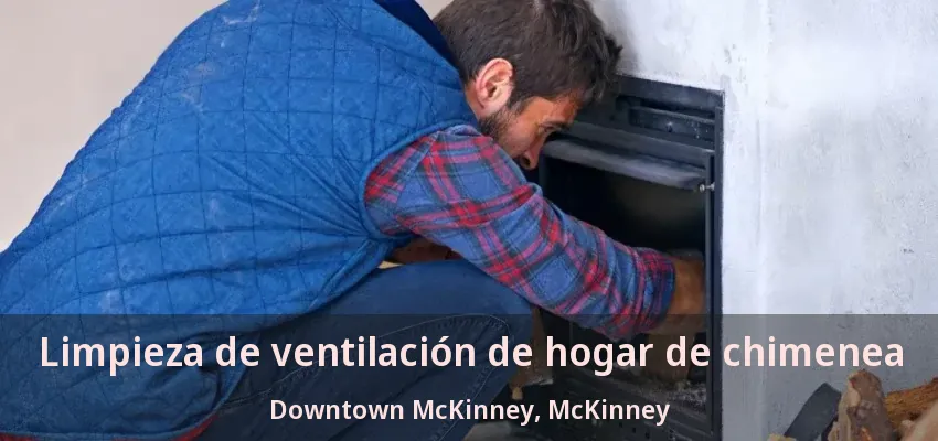 Limpieza de ventilación de hogar de chimenea Downtown McKinney, McKinney - TX