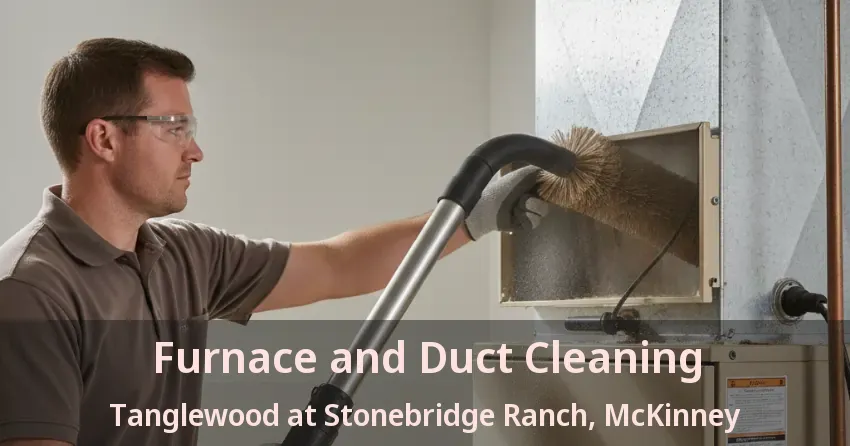 Furnace and Duct Cleaning Tanglewood at Stonebridge Ranch, McKinney - TX