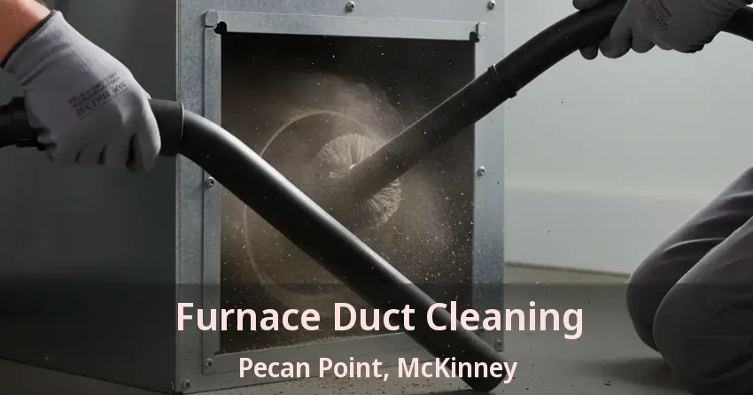 Furnace Duct Cleaning Pecan Point, McKinney - TX