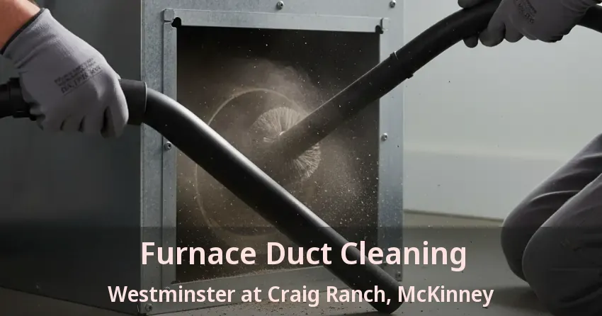 Furnace Duct Cleaning Westminster at Craig Ranch, McKinney - TX Furnace Duct Cleaning Westminster at Craig Ranch, McKinney - TX