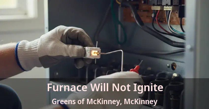 Furnace Will Not Ignite Greens of McKinney, McKinney - TX Furnace Will Not Ignite Greens of McKinney, McKinney - TX