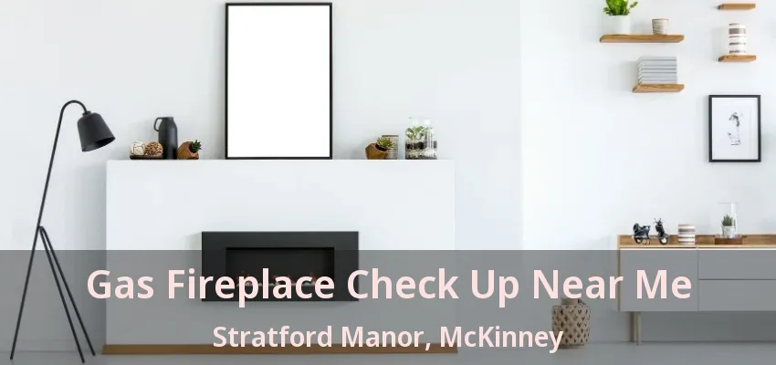 Gas Fireplace Check Up Near Me Stratford Manor, McKinney - TX