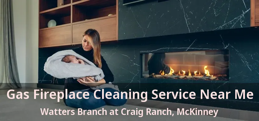 Gas Fireplace Cleaning Service Near Me Watters Branch at Craig Ranch, McKinney - TX