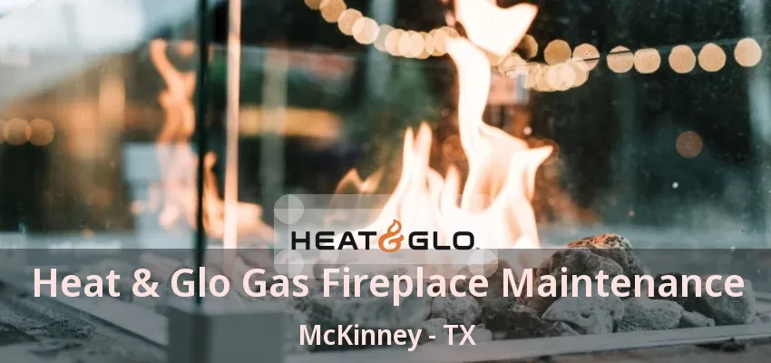 Heat & Glo Gas Fireplace Maintenance McKinney - TX