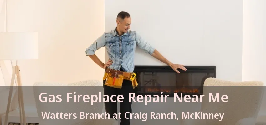 Gas Fireplace Repair Near Me Watters Branch at Craig Ranch, McKinney - TX