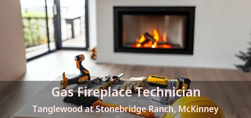 Gas Fireplace Technician Tanglewood at Stonebridge Ranch, McKinney - TX