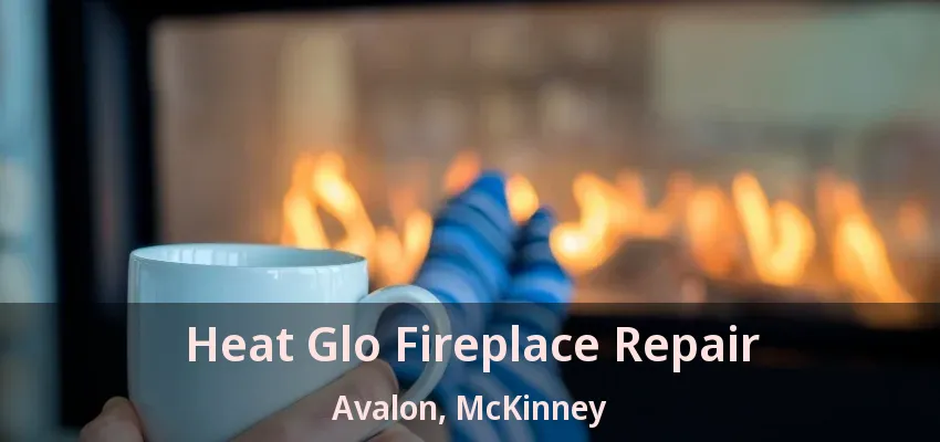 Heat Glo Fireplace Repair Avalon, McKinney - TX