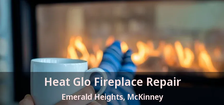 Heat Glo Fireplace Repair Emerald Heights, McKinney - TX