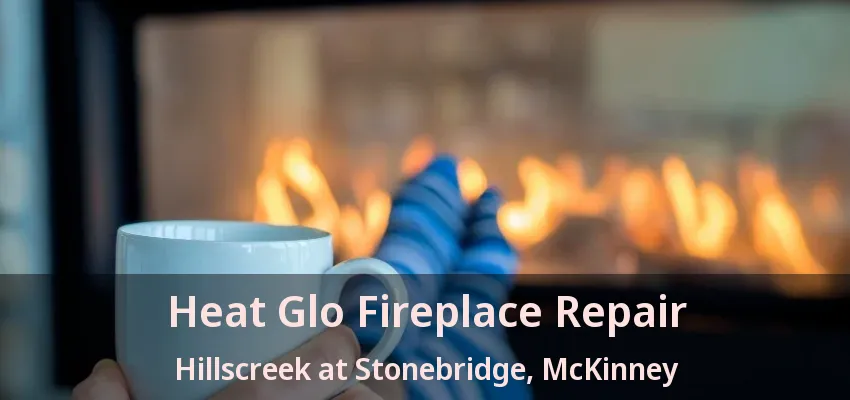 Heat Glo Fireplace Repair Hillscreek at Stonebridge, McKinney - TX