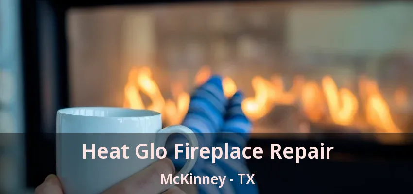 Heat Glo Fireplace Repair McKinney - TX