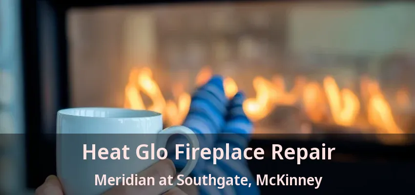 Heat Glo Fireplace Repair Meridian at Southgate, McKinney - TX