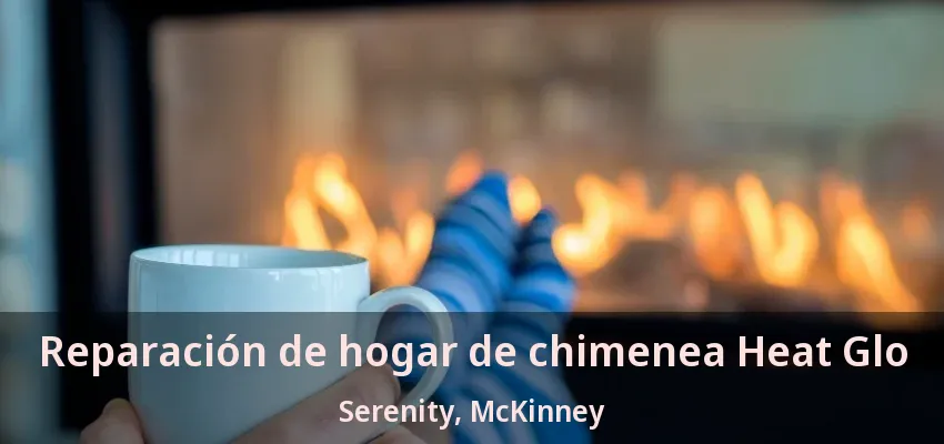 Reparación de hogar de chimenea Heat Glo Serenity, McKinney - TX