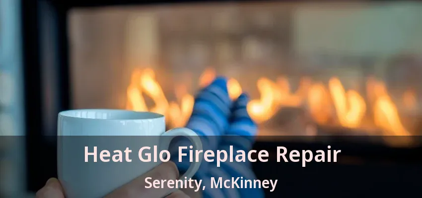 Heat Glo Fireplace Repair Serenity, McKinney - TX