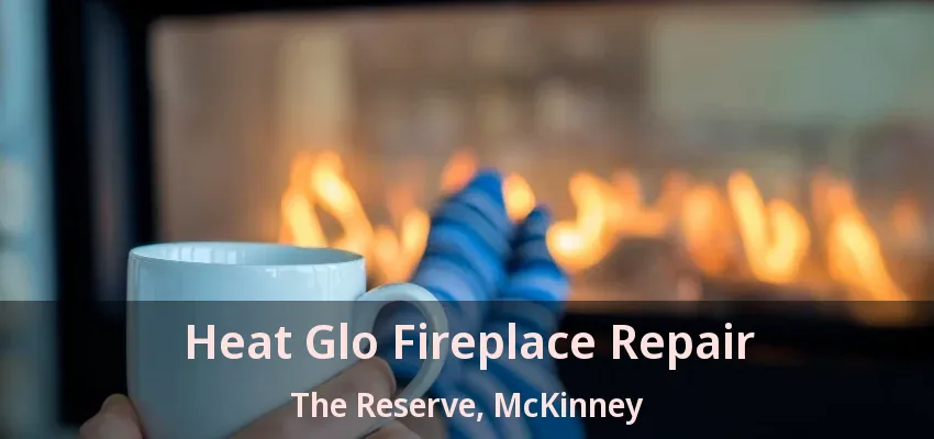 Heat Glo Fireplace Repair The Reserve, McKinney - TX