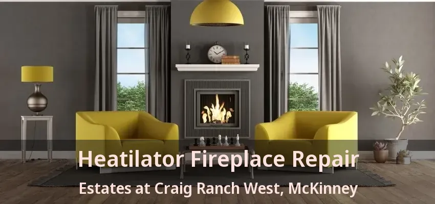 Heatilator Fireplace Repair Estates at Craig Ranch West, McKinney - TX