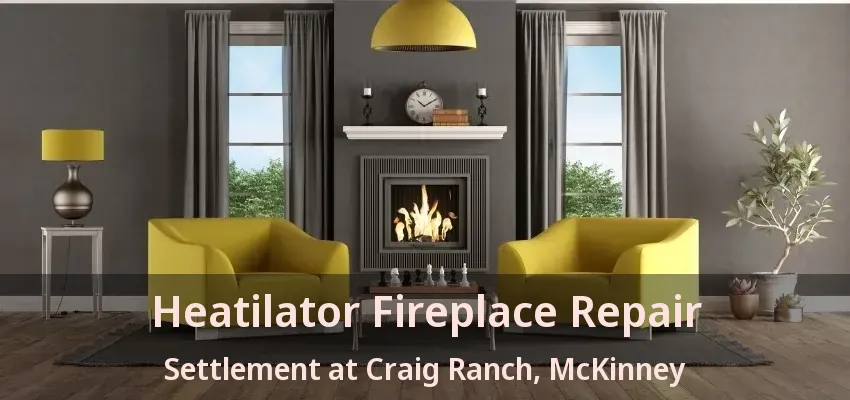 Heatilator Fireplace Repair Settlement at Craig Ranch, McKinney - TX