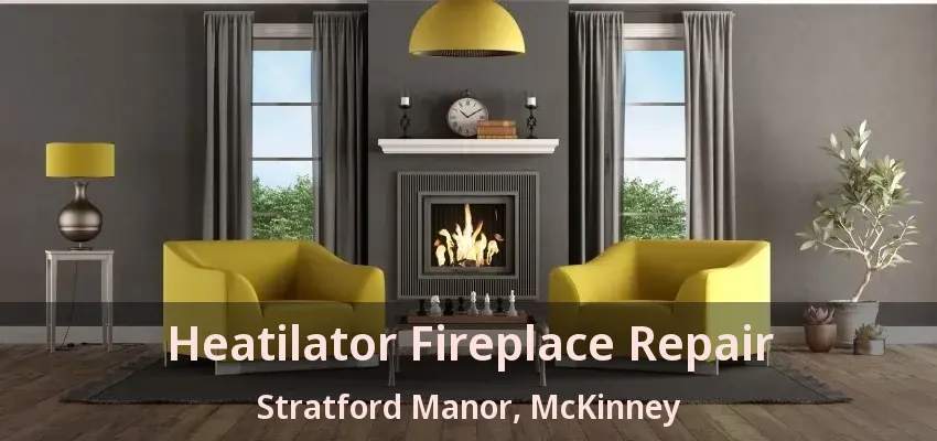 Heatilator Fireplace Repair Stratford Manor, McKinney - TX