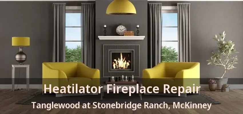 Heatilator Fireplace Repair Tanglewood at Stonebridge Ranch, McKinney - TX