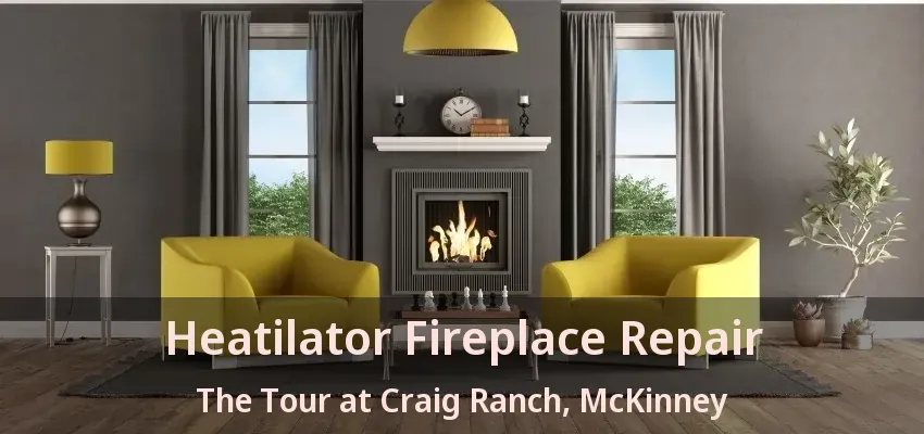 Heatilator Fireplace Repair The Tour at Craig Ranch, McKinney - TX