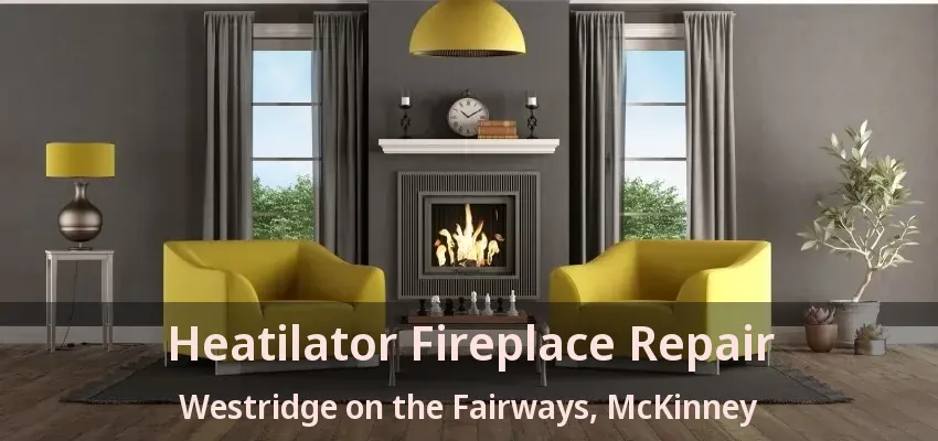 Heatilator Fireplace Repair Westridge on the Fairways, McKinney - TX