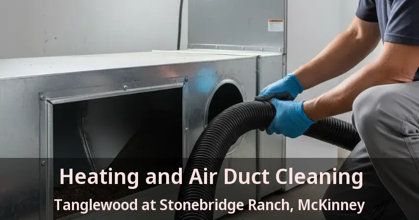 Heating and Air Duct Cleaning Tanglewood at Stonebridge Ranch, McKinney - TX
