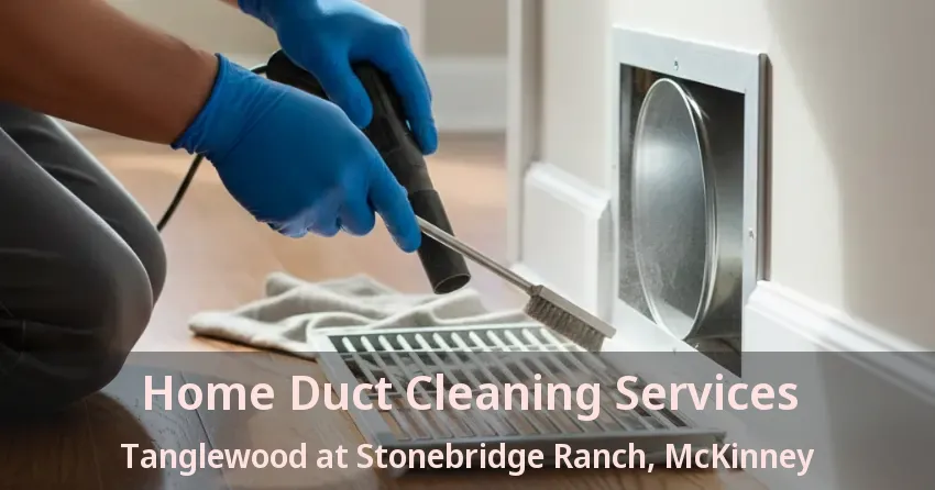 Home Duct Cleaning Services Tanglewood at Stonebridge Ranch, McKinney - TX