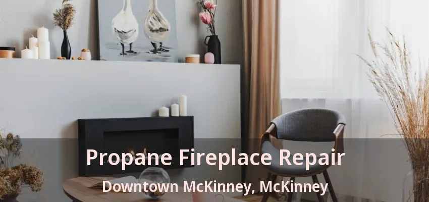Propane Fireplace Repair Downtown McKinney, McKinney - TX