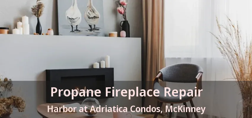 Propane Fireplace Repair Harbor at Adriatica Condos, McKinney - TX