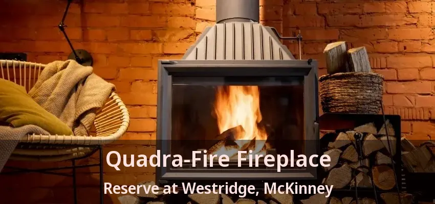 Quadra-Fire Fireplace Reserve at Westridge, McKinney - TX