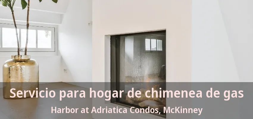 Servicio para hogar de chimenea de gas Harbor at Adriatica Condos, McKinney - TX