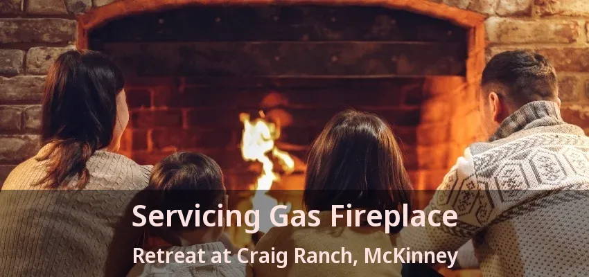 Servicing Gas Fireplace Retreat at Craig Ranch, McKinney - TX