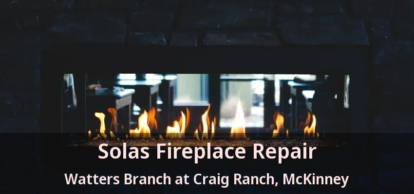 Solas Fireplace Repair Watters Branch at Craig Ranch, McKinney - TX