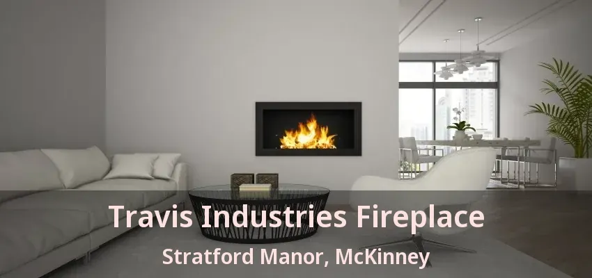 Travis Industries Fireplace Stratford Manor, McKinney - TX