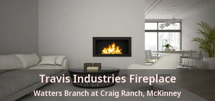 Travis Industries Fireplace Watters Branch at Craig Ranch, McKinney - TX