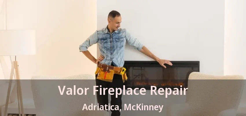 Valor Fireplace Repair Adriatica, McKinney - TX