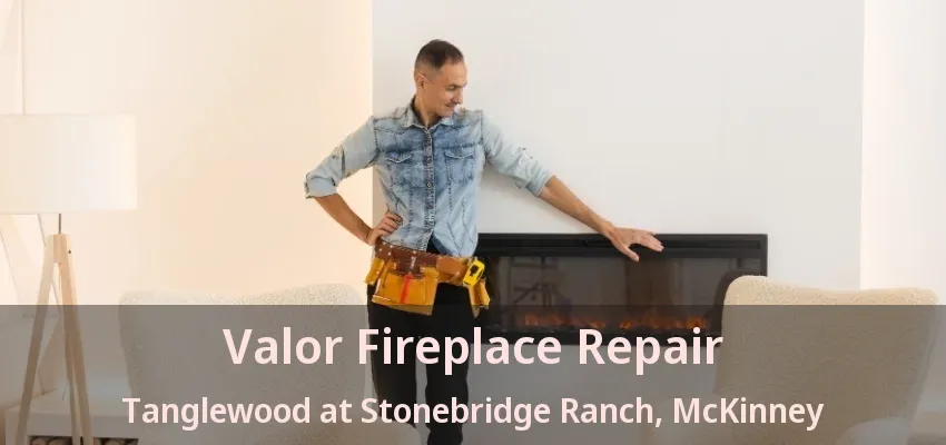 Valor Fireplace Repair Tanglewood at Stonebridge Ranch, McKinney - TX
