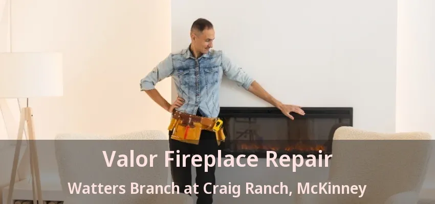 Valor Fireplace Repair Watters Branch at Craig Ranch, McKinney - TX
