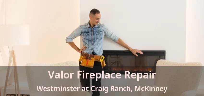 Valor Fireplace Repair Westminster at Craig Ranch, McKinney - TX